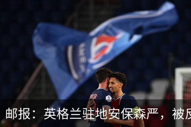 邮报：英格兰驻地安保森严，被反恐路障环绕，警察持枪把守